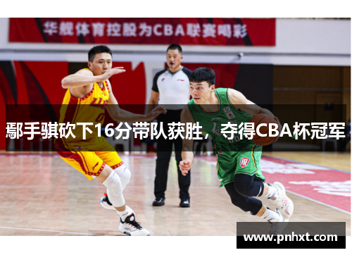 鄢手骐砍下16分带队获胜，夺得CBA杯冠军
